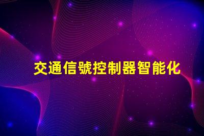 交通信號控制器智能化交通管理解決方案的未來