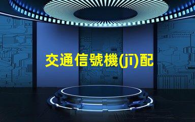 交通信號機(jī)配置選擇最佳配置提升交通安全效率