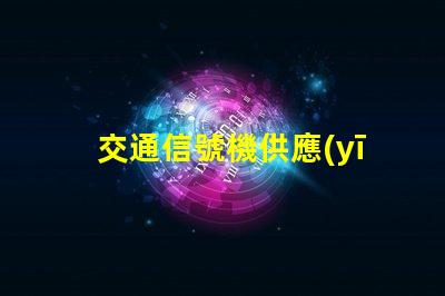 交通信號機供應(yīng)優(yōu)化采購流程,實現(xiàn)智能交通