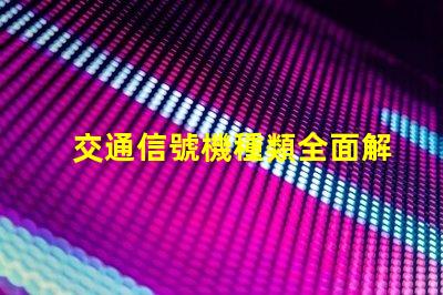 交通信號機種類全面解析不同類型交通信號機的功能