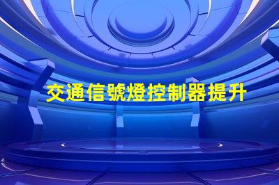 交通信號燈控制器提升城市交通管理效率的新技術