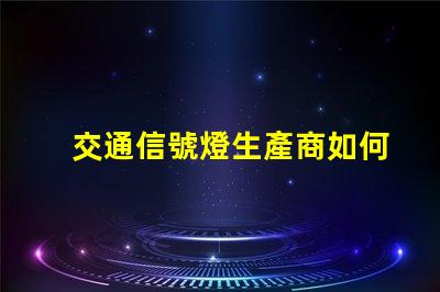 交通信號燈生產商如何選擇最可靠的供應商