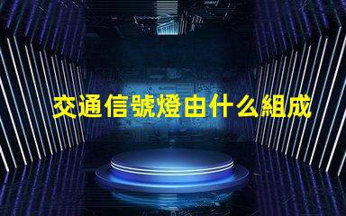 交通信號燈由什么組成深入了解交通信號燈的關(guān)鍵組件