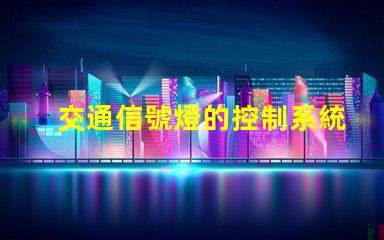 交通信號燈的控制系統(tǒng)提升城市交通效率的智能解決方案