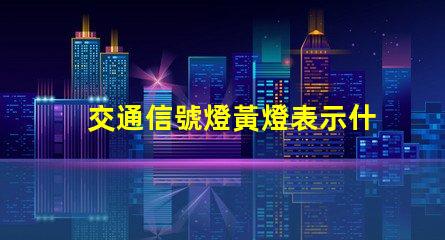 交通信號燈黃燈表示什么解讀黃燈的意義與作用