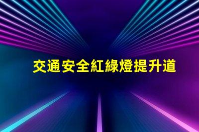 交通安全紅綠燈提升道路安全的關(guān)鍵因素嗎
