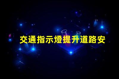 交通指示燈提升道路安全與流暢的關(guān)鍵解決方案