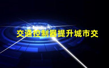 交通控制器提升城市交通效率的關(guān)鍵設(shè)備,你準備好了嗎