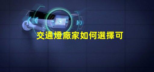 交通燈廠家如何選擇可靠的交通燈供應(yīng)商