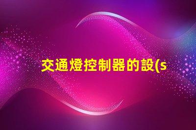 交通燈控制器的設(shè)計(jì)提升城市交通流暢度的關(guān)鍵