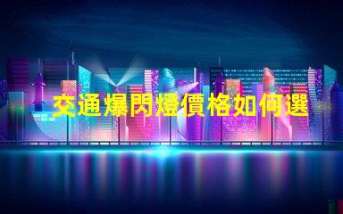 交通爆閃燈價格如何選擇性價比最高的交通信號燈