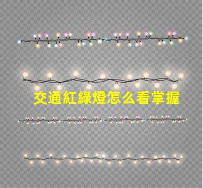交通紅綠燈怎么看掌握紅綠燈信號的實用技巧