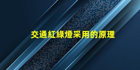 交通紅綠燈采用的原理是揭秘紅綠燈背后的工作機制