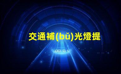 交通補(bǔ)光燈提升夜間安全的關(guān)鍵設(shè)備,你準(zhǔn)備好了嗎