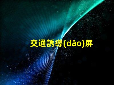 交通誘導(dǎo)屏品牌揭示高效交通管理解決方案