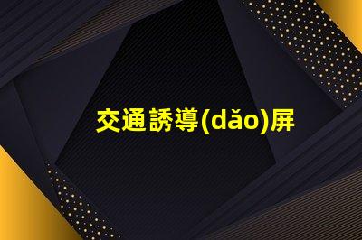 交通誘導(dǎo)屏控制系統(tǒng)優(yōu)化交通管理的關(guān)鍵技術(shù)