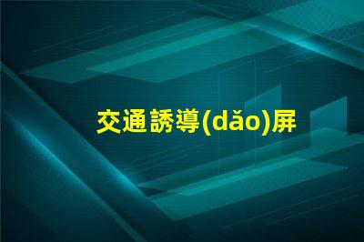 交通誘導(dǎo)屏設(shè)計(jì)方案高效優(yōu)化交通流量的關(guān)鍵策略