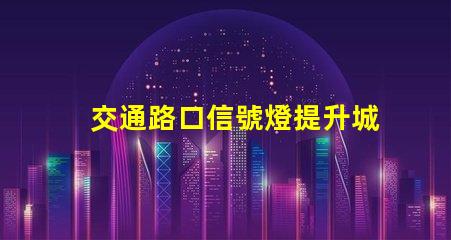 交通路口信號燈提升城市交通效率的關(guān)鍵解決方案