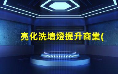 亮化洗墻燈提升商業(yè)景觀的最佳選擇