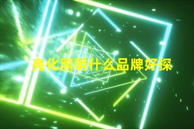 亮化照明什么品牌好探索最佳亮化照明品牌的秘密