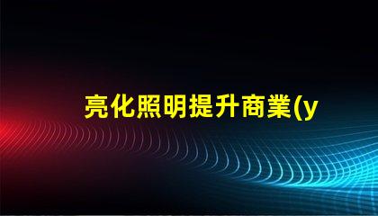 亮化照明提升商業(yè)價值的照明解決方案