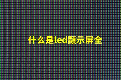 什么是led顯示屏全面解析LED顯示屏的功能與應用