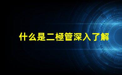 什么是二極管深入了解二極管的功能與應(yīng)用