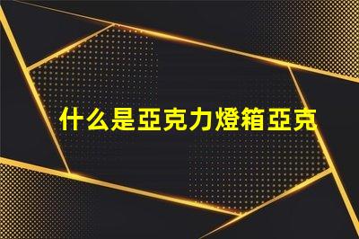 什么是亞克力燈箱亞克力燈箱的用途與優(yōu)勢揭秘