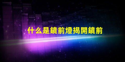 什么是鏡前燈揭開鏡前燈的魅力與功能