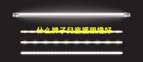 什么牌子兒童護眼燈好兒童護眼燈品牌推薦與評測
