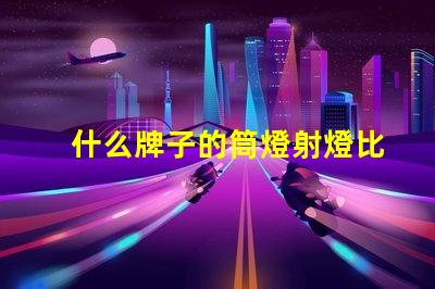 什么牌子的筒燈射燈比較好市場上最佳筒燈射燈品牌揭曉