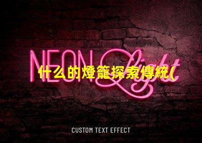 什么的燈籠探索傳統(tǒng)與現(xiàn)代燈籠設(shè)計的魅力