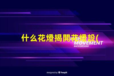 什么花燈揭開花燈設(shè)計(jì)的神秘面紗
