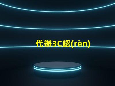 代辦3C認(rèn)證快速獲取3C認(rèn)證的秘密策略