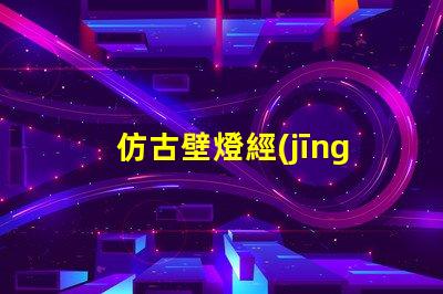 仿古壁燈經(jīng)典復(fù)古設(shè)計(jì)如何提升室內(nèi)氛圍