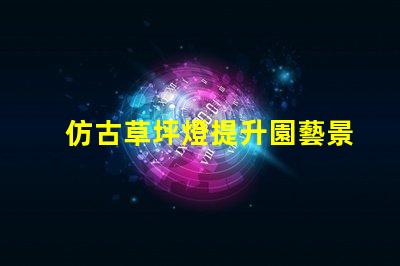 仿古草坪燈提升園藝景觀的創(chuàng)新設(shè)計(jì)選擇