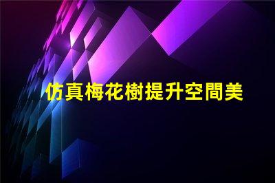 仿真梅花樹提升空間美感的最佳選擇