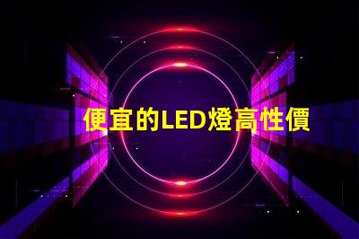 便宜的LED燈高性價(jià)比照明解決方案,你準(zhǔn)備好了嗎