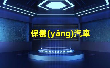 保養(yǎng)汽車如何延長汽車使用壽命的實用技巧