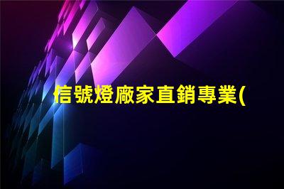 信號燈廠家直銷專業(yè)信號燈采購的絕佳機會