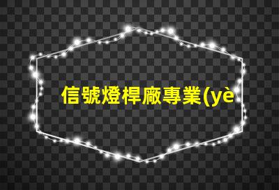信號燈桿廠專業(yè)定制高效交通信號設(shè)備的最佳選擇