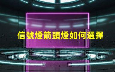 信號燈箭頭燈如何選擇最適合的信號燈箭頭燈