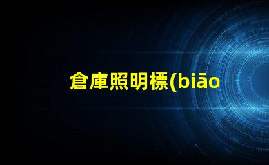 倉庫照明標(biāo)準(zhǔn)優(yōu)化倉庫照明的最佳實(shí)踐
