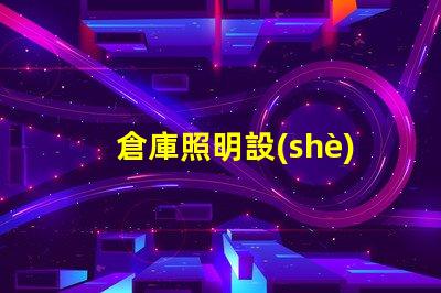 倉庫照明設(shè)備提升效率與安全的光源選擇