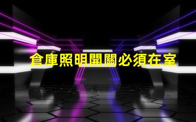 倉庫照明開關必須在室外嗎探討安全與便利的最佳位置
