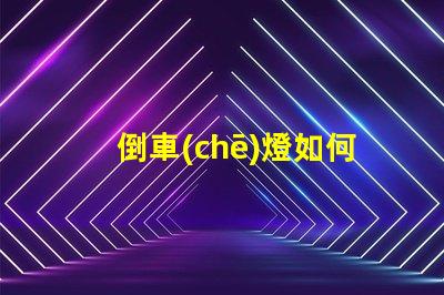 倒車(chē)燈如何選擇合適的倒車(chē)燈以提升安全性
