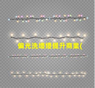 偏光洗墻燈提升商業(yè)空間品位的照明解決方案