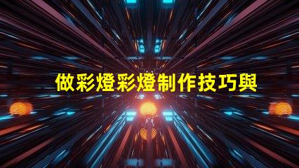做彩燈彩燈制作技巧與市場前景分析