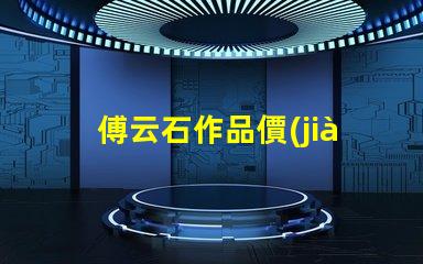 傅云石作品價(jià)格揭秘藝術(shù)品市場(chǎng)背后的秘密