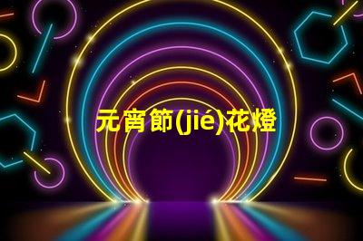 元宵節(jié)花燈種類探索多樣花燈,點(diǎn)亮節(jié)日氛圍